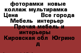 фоторамки  новые (коллаж-мультирамка) › Цена ­ 1 200 - Все города Мебель, интерьер » Прочая мебель и интерьеры   . Кировская обл.,Югрино д.